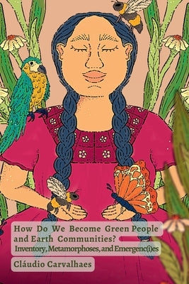 How Do We Become Green People and Earth Communities?: Inventory, Metamorphoses, and Emergenc(i)es by Carvalhaes, Cláudio