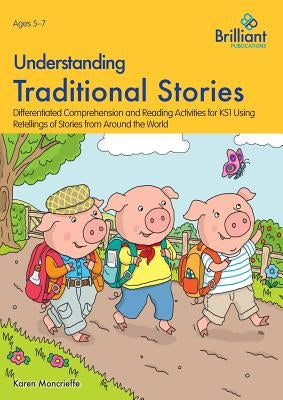 Understanding Traditional Stories: Differentiated Comprehension and Reading Activities for 5-7 Year Olds Using Retellings of Stories from Around the W by Moncrieffe, Karen