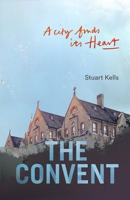 Convent: A City Finds Its Heart by Kells, Stuart