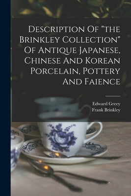 Description Of "the Brinkley Collection" Of Antique Japanese, Chinese And Korean Porcelain, Pottery And Faience by Brinkley, Frank