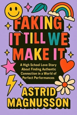 Faking It Till We Make It: A Young Adult Romance: A High School Love Story About Finding Authentic Connection in a World of Perfect Performances by Magnusson, Astrid