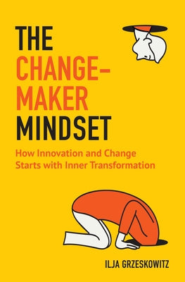 The Changemaker Mindset: How Innovation and Change Start with Inner Transformation by Grzeskowitz, Ilja