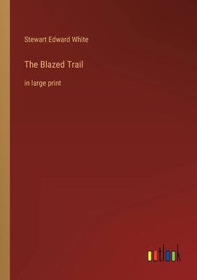 The Blazed Trail: in large print by White, Stewart Edward