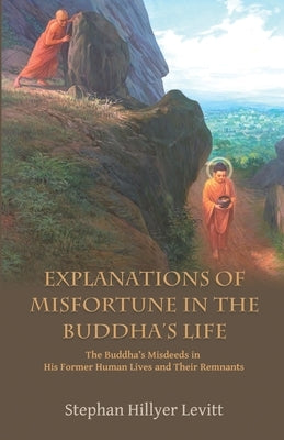Explanations of Misfortune in the Buddha's Life: The Buddha's Misdeeds in His Former Human Lives and Their Remnants by Hillyer Levitt, Stephan