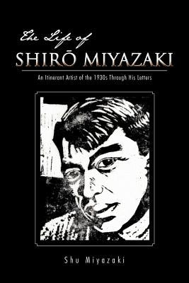 The Life of Shir Miyazaki: An Itinerant Artist of the 1930s Through His Letters by Miyazaki, Shuichi