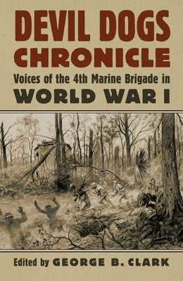 Devil Dogs Chronicle: Voices of the 4th Marine Brigade in World War I by Clark, George B.