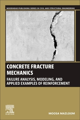 Concrete Fracture Mechanics: Failure Analysis, Modeling, and Applied Examples of Reinforcement by Mazloom, Moosa