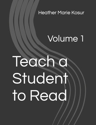 Teach a Student to Read: Volume 1 by Kosur, Heather Marie