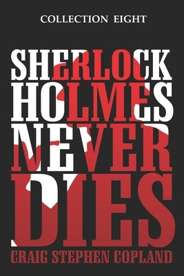 Sherlock Holmes Never Dies - Collection Eight: Four New Sherlock Holmes Mysteries by Copland, Craig Stephen