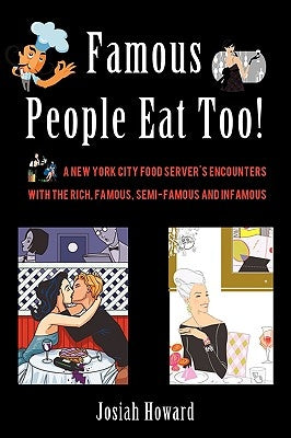Famous People Eat Too!: A New York City Food Server's Encounters with the Rich, Famous, Semi-Famous and Infamous by Howard, Josiah