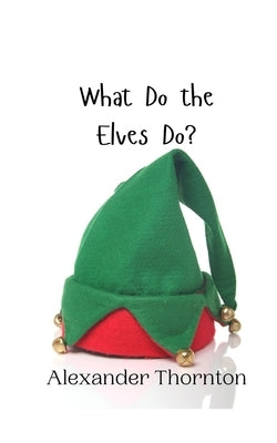 What Do the Elves Do? by Thornton, Alexander
