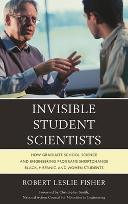 Invisible Student Scientists: How Graduate School Science and Engineering Programs Shortchange Black, Hispanic, and Women Students by Fisher, Robert Leslie