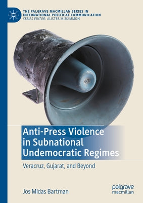 Anti-Press Violence in Subnational Undemocratic Regimes: Veracruz, Gujarat, and Beyond by Bartman, Jos Midas