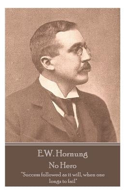 E.W. Hornung - No Hero: "Success followed as it will, when one longs to fail" by Hornung, E. W.
