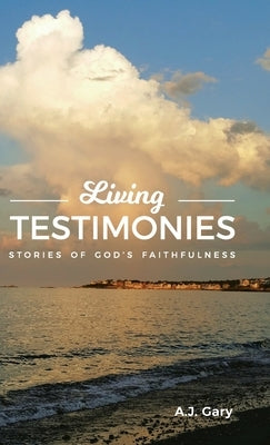 Living Testimonies: Stories of God's Faithfulness by Gary, A. J.