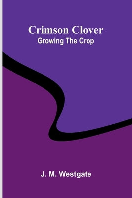 Crimson Clover: Growing the Crop by M. Westgate, J.