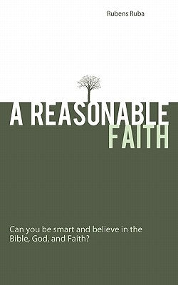 A Reasonable Faith: Can You Be Smart and Believe in the Bible, God, and Faith? by Ruba, Rubens