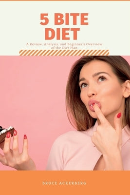 Five Bite Diet: A Review, Analysis, and Beginner's Overview of the Diet Plan by Ackerberg, Bruce
