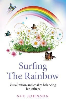 Surfing the Rainbow: Visualization and Chakra Balancing for Writers by Johnson, Sue