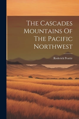 The Cascades Mountains Of The Pacific Northwest by Peattie, Roderick