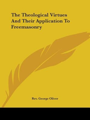 The Theological Virtues And Their Application To Freemasonry by Oliver, George