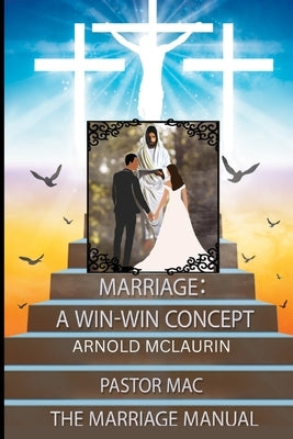Marriage: A Win-Win Concept: The Marriage Manuel: A Win-Win Concept: The Marriage Manuel: A Win-Win Concept: The Marriage Manuel by McLaurin, Arnold