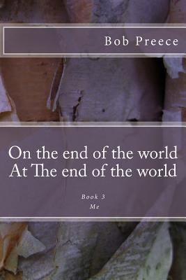 On the end of the world At The end of the world: Book 3 Me by Preece, Bob