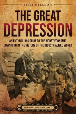 The Great Depression: An Enthralling Guide to the Worst Economic Downturn in the History of the Industrialized World by Wellman, Billy