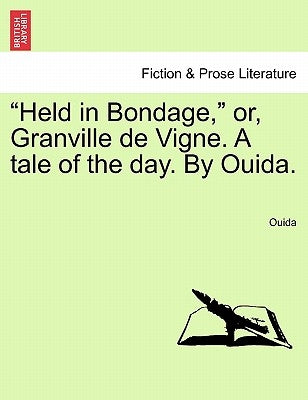 Held in Bondage, Or, Granville de Vigne. a Tale of the Day. by Ouida. Vol. II by Ouida