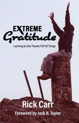 Extreme Gratitude: Learning to Give Thanks for All Things by Carr, Rick