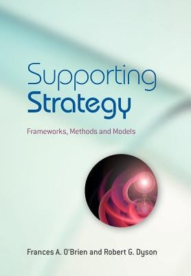 Supporting Strategy: Frameworks, Methods and Models by O'Brien, Frances A.