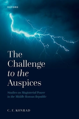 The Challenge to the Auspices: Studies on Magisterial Power in the Middle Roman Republic by Konrad, C. F.