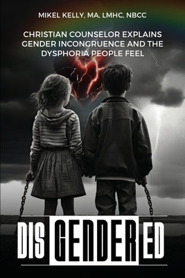 Disgendered: Christian Counselor Explains Gender Incongruence and the Dysphoria People Feel by Kelly Ma, Lmhc Nbcc
