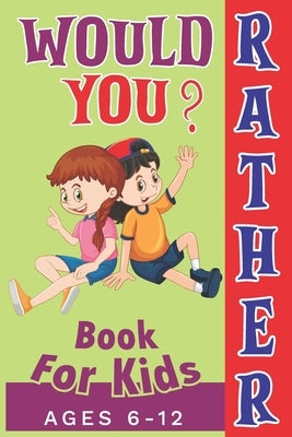 Would You Rather Book For Kids Ages 6-12: Curious, Funny, Crazy, and Challenging Questions to Make You Laugh by Books, Rrssmm