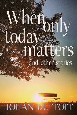 When Only Today Matters and Other Stories by Du Toit, Johan