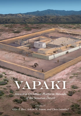 Vapaki: Ancestral O'Odham Platform Mounds of the Sonoran Desert by Rice, Glen E.