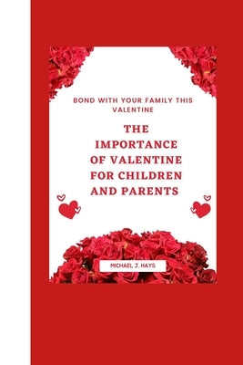 Bond with Your Family This Valentine: The importance Of valentine for children and parents by Hays, Michael J.