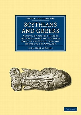 Scythians and Greeks: A Survey of Ancient History and Archaeology on the North Coast of the Euxine from the Danube to the Caucasus by Minns, Ellis Hovell