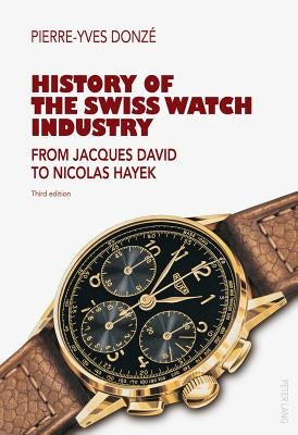 History of the Swiss Watch Industry: From Jacques David to Nicolas Hayek- Third Edition by Donzé, Pierre-Yves
