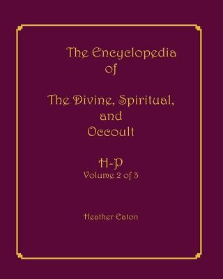 The Encyclopedia of The Divine, Spiritual, and Occult: Volume 2: H-P by Firpo, Alice