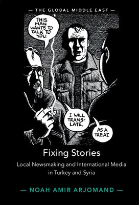 Fixing Stories: Local Newsmaking and International Media in Turkey and Syria by Arjomand, Noah Amir