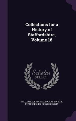 Collections for a History of Staffordshire, Volume 16 by William Salt Archaeological Society