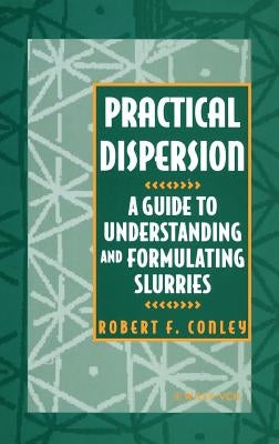 Practical Dispersion: A Guide to Understanding and Formulating Slurries by Conley, R. F.