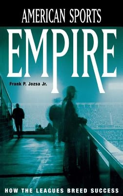 American Sports Empire: How the Leagues Breed Success by Jr, Frank P. Jozsa