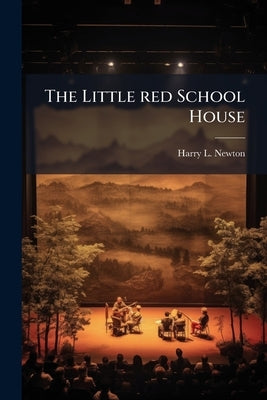 The Little red School House: A Burlesque Sketch on Education for A Singing Quartette by Newton, Harry L. B. 1872
