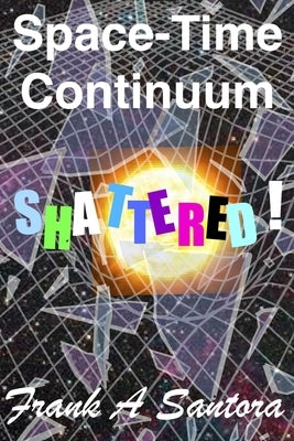 Space-Time Continuum Shattered! by Santora, Frank a.