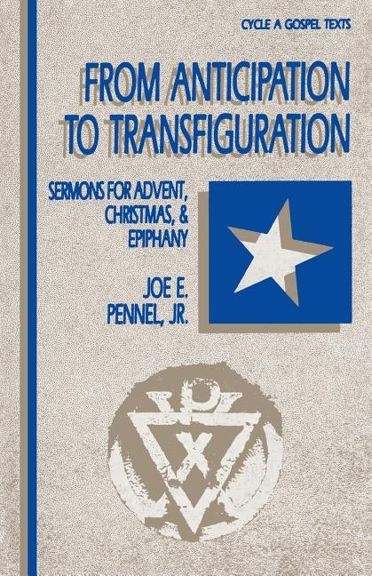 From Anticipation to Transfiguration: Sermons for Advent, Christmas, & Epiphany: Cycle a Gospel Texts by Pennel, Joe E.