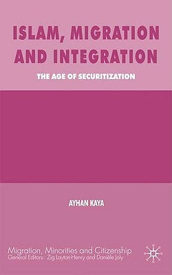 Islam, Migration and Integration: The Age of Securitization by Kaya, A.