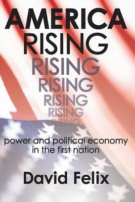 America Rising: Power and Political Economy in the First Nation by Felix, David