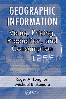 Geographic Information: Value, Pricing, Production, and Consumption by Longhorn, Roger A.